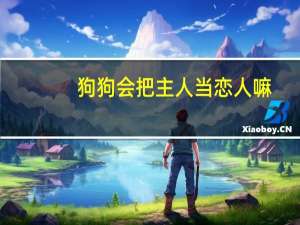 狗狗会把主人当恋人嘛