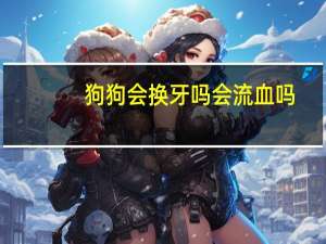 狗狗会换牙吗会流血吗