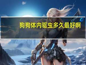 狗狗体内驱虫多久最好啊