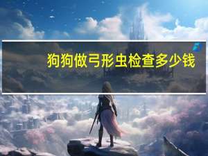 狗狗做弓形虫检查多少钱