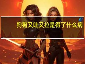 狗狗又吐又拉是得了什么病