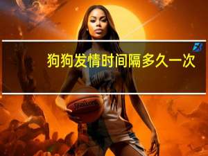 狗狗发情时间隔多久一次