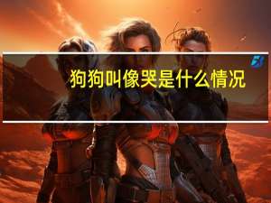 狗狗叫像哭是什么情况
