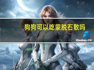 狗狗可以吃蒙脱石散吗