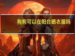 狗狗可以在阳台晒衣服吗