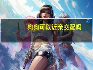 狗狗可以近亲交配吗