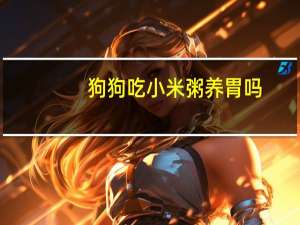 狗狗吃小米粥养胃吗