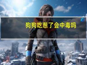 狗狗吃葱了会中毒吗