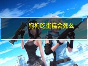 狗狗吃蛋糕会死么