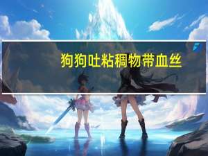 狗狗吐粘稠物带血丝