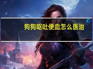 狗狗呕吐便血怎么医治