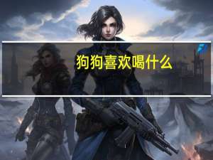 狗狗喜欢喝什么