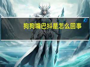 狗狗嘴巴抖是怎么回事