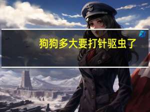 狗狗多大要打针驱虫了