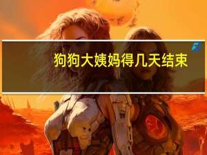 狗狗大姨妈得几天结束