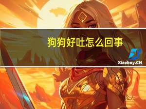 狗狗好吐怎么回事