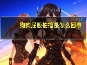 狗狗屁股抽搐是怎么回事
