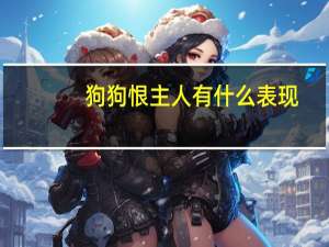 狗狗恨主人有什么表现