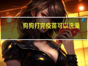 狗狗打完疫苗可以洗澡
