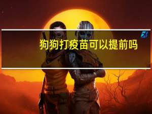 狗狗打疫苗可以提前吗