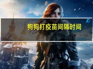 狗狗打疫苗间隔时间