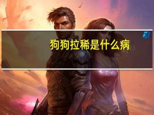 狗狗拉稀是什么病