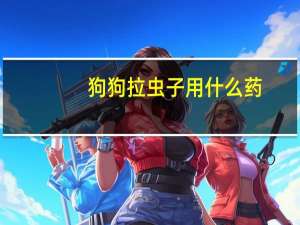 狗狗拉虫子用什么药