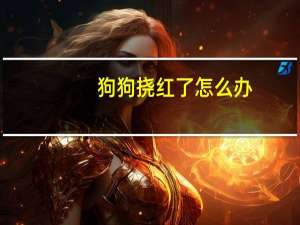 狗狗挠红了怎么办