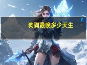 狗狗最晚多少天生