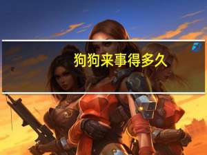 狗狗来事得多久