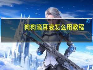狗狗滴耳液怎么用教程