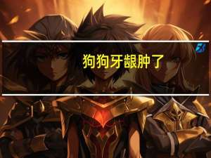 狗狗牙龈肿了