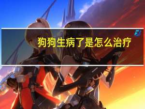 狗狗生病了是怎么治疗
