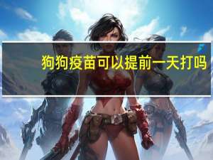 狗狗疫苗可以提前一天打吗