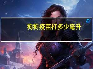 狗狗疫苗打多少毫升