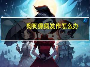 狗狗癫痫发作怎么办