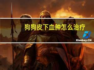 狗狗皮下血肿怎么治疗