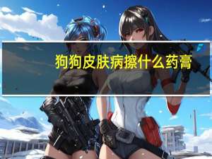 狗狗皮肤病擦什么药膏