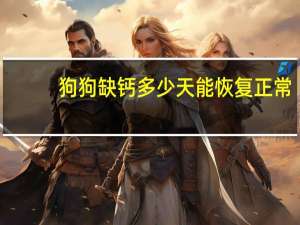 狗狗缺钙多少天能恢复正常