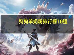 狗狗羊奶粉排行榜10强