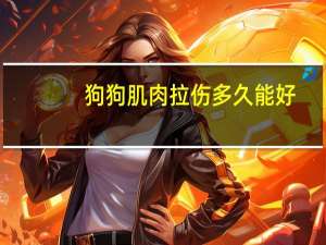 狗狗肌肉拉伤多久能好