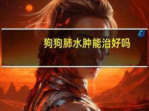 狗狗肺水肿能治好吗