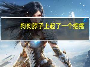 狗狗脖子上起了一个疙瘩