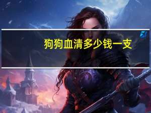 狗狗血清多少钱一支