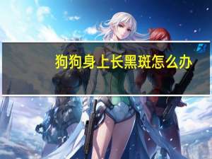 狗狗身上长黑斑怎么办