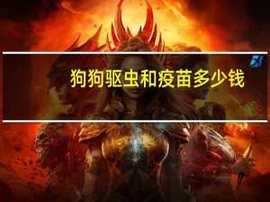 狗狗驱虫和疫苗多少钱
