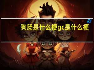 狗肠是什么梗 gc是什么梗