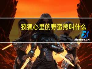 狡狐心里的野蛮熊叫什么（狡狐心里的野蛮熊）