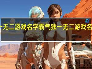 独一无二游戏名字霸气 独一无二游戏名字有哪些