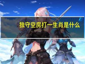 独守空房打一生肖是什么（独守空房打一生肖）